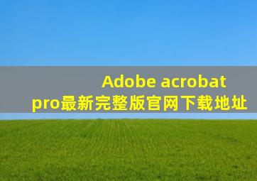 Adobe acrobat pro最新完整版官网下载地址