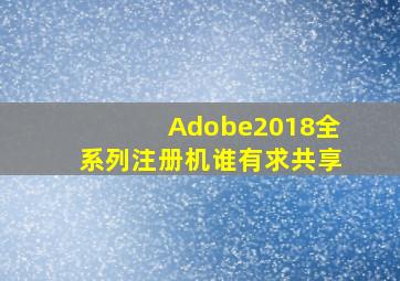 Adobe2018全系列注册机谁有,求共享