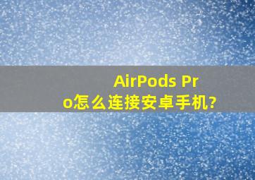 AirPods Pro怎么连接安卓手机?