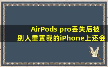 AirPods pro,丢失后,被别人重置,我的iPhone上还会有定位图标吗?