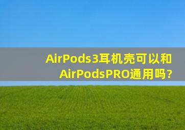 AirPods3耳机壳可以和AirPodsPRO通用吗?