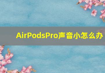 AirPodsPro声音小怎么办