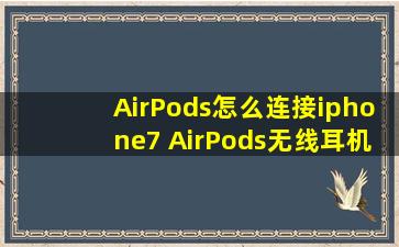 AirPods怎么连接iphone7 AirPods无线耳机?详细使用方法是什么?