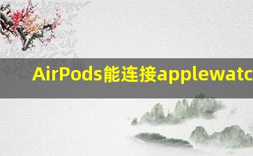 AirPods能连接applewatch吗?