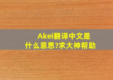 Akei翻译中文是什么意思?求大神帮助