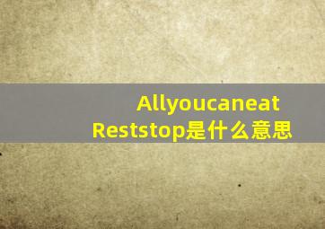 AllyoucaneatReststop是什么意思