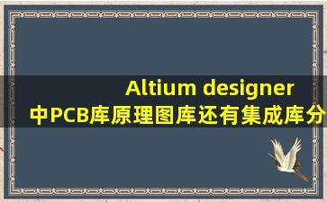 Altium designer中PCB库,原理图库还有集成库分别有什么用,有什么不同?