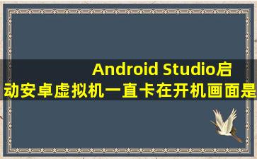 Android Studio启动安卓虚拟机一直卡在开机画面是怎么回事