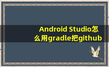 Android Studio怎么用gradle把github的一个开源库添加进来