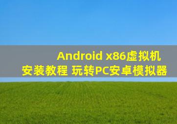 Android x86虚拟机安装教程 玩转PC安卓模拟器