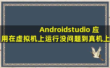 Androidstudio 应用在虚拟机上运行没问题,到真机上闪退