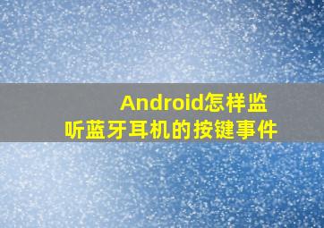 Android怎样监听蓝牙耳机的按键事件