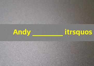 Andy, _________, it’s ti...