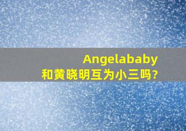 Angelababy和黄晓明互为小三吗?