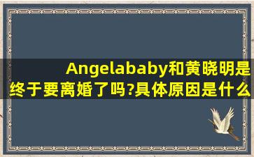 Angelababy和黄晓明是终于要离婚了吗?具体原因是什么?