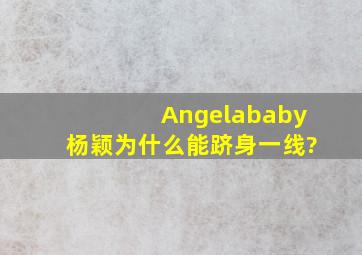 Angelababy杨颖为什么能跻身一线?