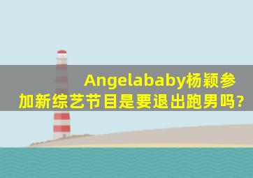 Angelababy杨颖参加新综艺节目,是要退出跑男吗?