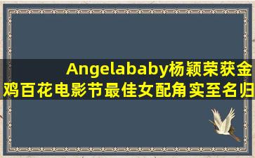 Angelababy杨颖荣获金鸡百花电影节最佳女配角,实至名归?