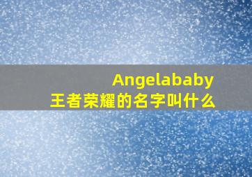 Angelababy王者荣耀的名字叫什么