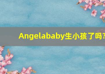 Angelababy生小孩了吗?