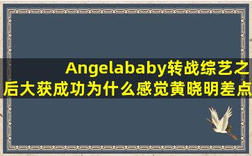 Angelababy转战综艺之后大获成功,为什么感觉黄晓明差点火候?