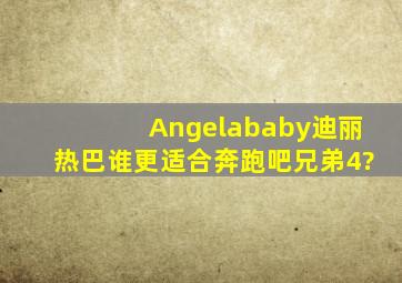 Angelababy迪丽热巴谁更适合《奔跑吧兄弟4》?