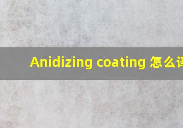 Anidizing coating 怎么译