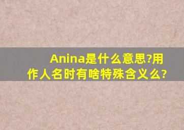 Anina是什么意思?用作人名时,有啥特殊含义么?