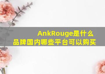 AnkRouge是什么品牌(国内哪些平台可以购买((