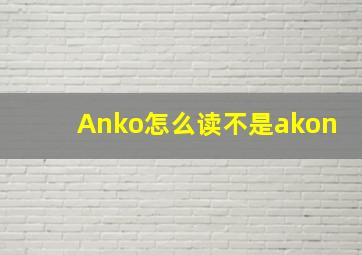 Anko怎么读,不是akon