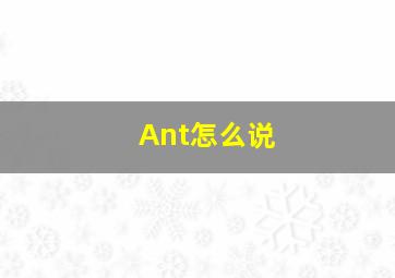 Ant怎么说