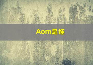 Aom是谁(