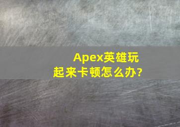 Apex英雄玩起来卡顿怎么办?