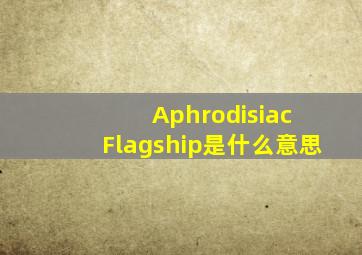 Aphrodisiac Flagship是什么意思