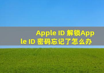 Apple ID 解锁,Apple ID 密码忘记了怎么办