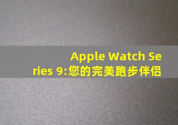 Apple Watch Series 9:您的完美跑步伴侣