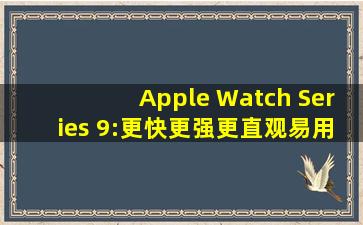 Apple Watch Series 9:更快、更强、更直观易用的智能手表