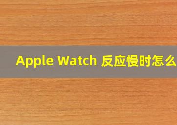 Apple Watch 反应慢时怎么办