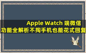 Apple Watch 端微信功能全解析,不掏手机也能花式回复消息 