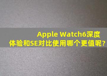 Apple Watch6深度体验,和SE对比使用,哪个更值呢?