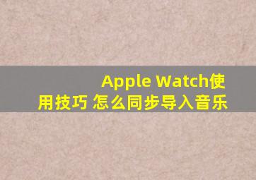 Apple Watch使用技巧 怎么同步导入音乐