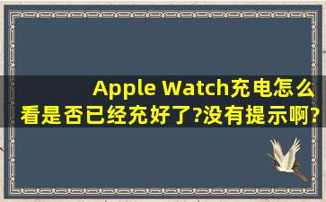 Apple Watch充电,怎么看是否已经充好了?没有提示啊?