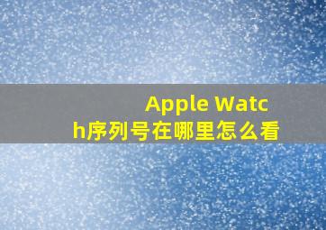 Apple Watch序列号在哪里怎么看