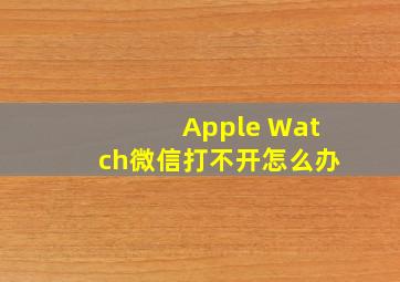 Apple Watch微信打不开怎么办