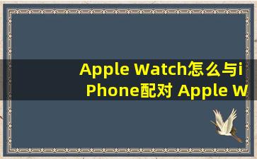 Apple Watch怎么与iPhone配对 Apple Watch使用方法