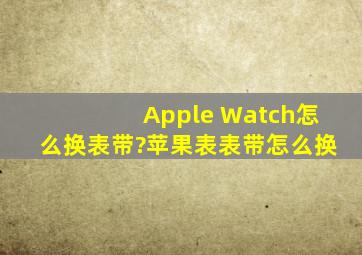 Apple Watch怎么换表带?苹果表表带怎么换