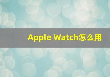 Apple Watch怎么用