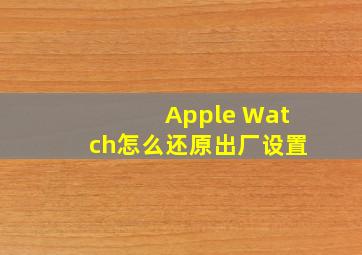 Apple Watch怎么还原出厂设置