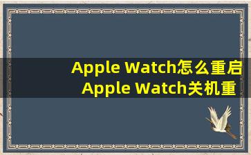 Apple Watch怎么重启 Apple Watch关机重启方法