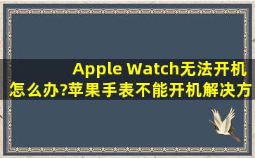 Apple Watch无法开机怎么办?苹果手表不能开机解决方法
